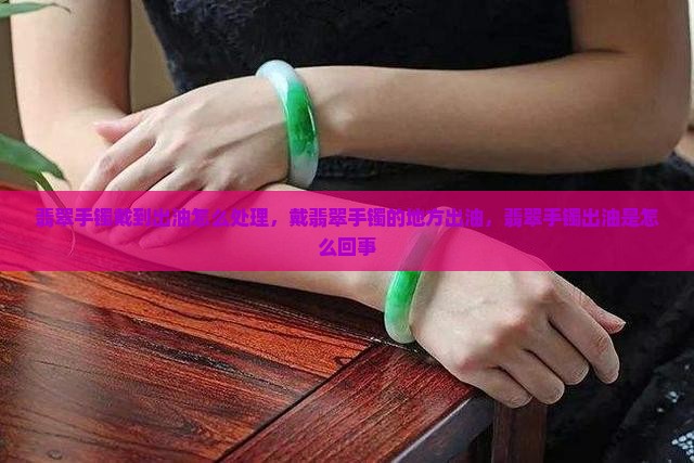 翡翠手镯戴到出油怎么处理