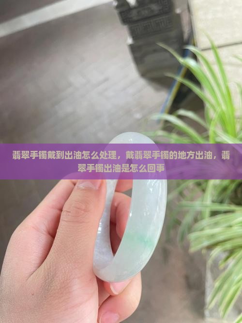 翡翠手镯戴到出油怎么处理