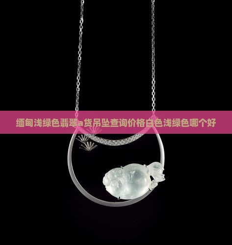 缅甸浅绿色翡翠a货吊坠查询价格