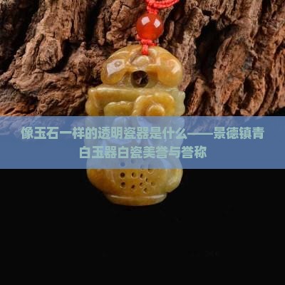 像玉石一样的透明瓷器是什么