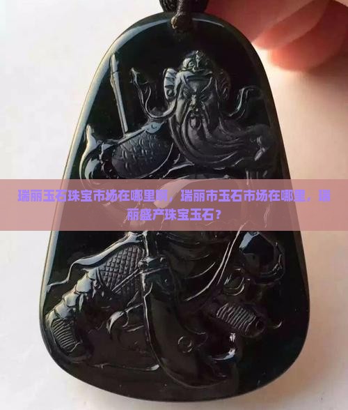 瑞丽玉石珠宝市场在哪里啊