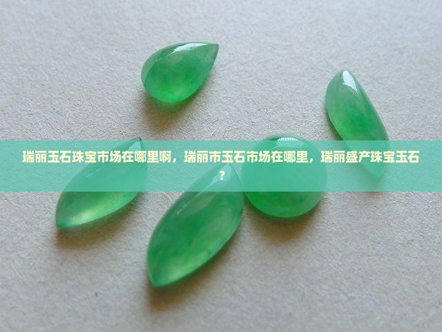 瑞丽玉石珠宝市场在哪里啊
