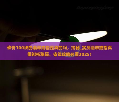 砍价100块的翡翠戒指是真的吗