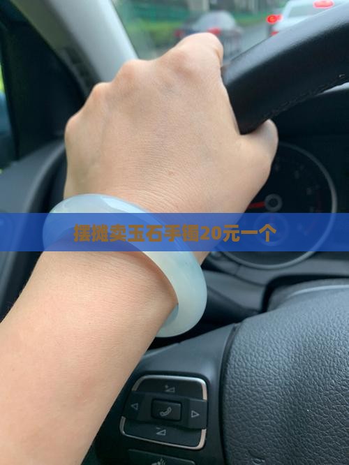 摆摊卖玉石手镯20元一个