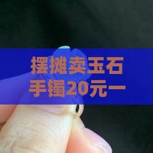 摆摊卖玉石手镯20元一个