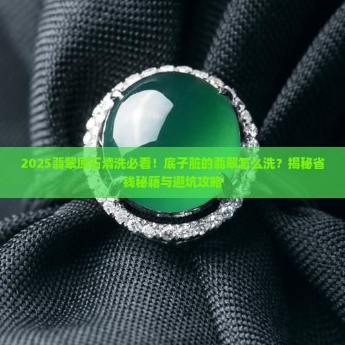底子脏的翡翠原石怎么清洗