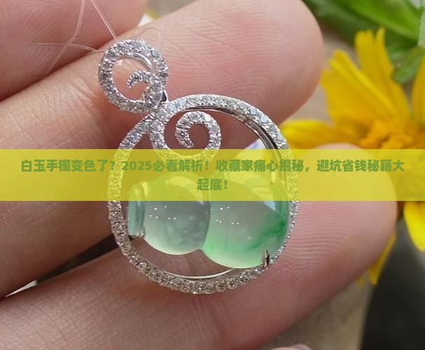 白玉手镯变色了 白玉手镯变色了