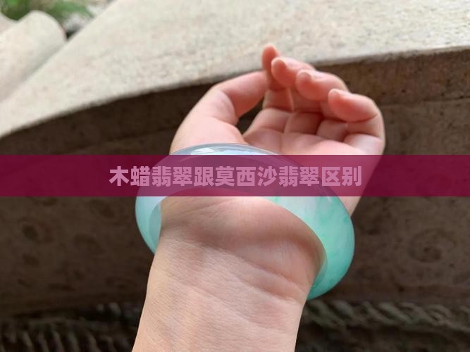 木蜡翡翠跟莫西沙翡翠区别
