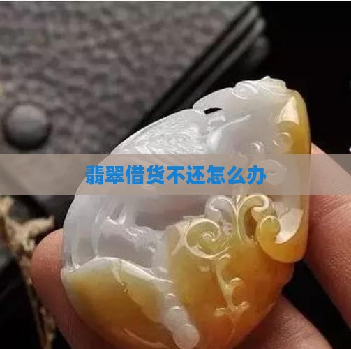 翡翠借货不还怎么办