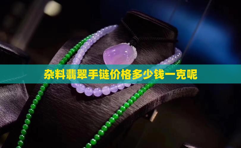 杂料翡翠手链价格多少钱一克呢