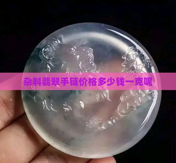 杂料翡翠手链价格多少钱一克呢