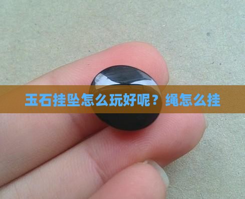 玉石挂坠怎么玩好呢