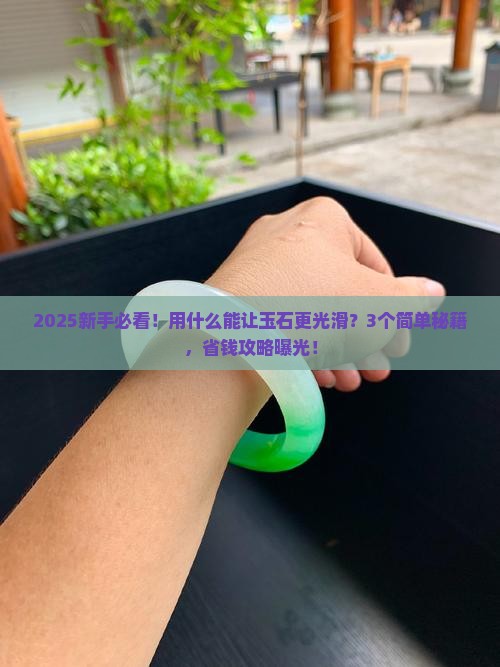 用什么能让玉石变得更光滑 用什么能让玉石变得更光滑