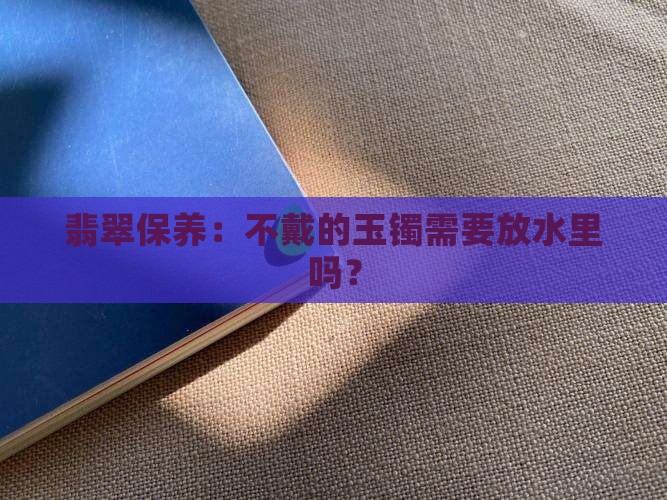 翡翠玉镯不戴需要放水里吗