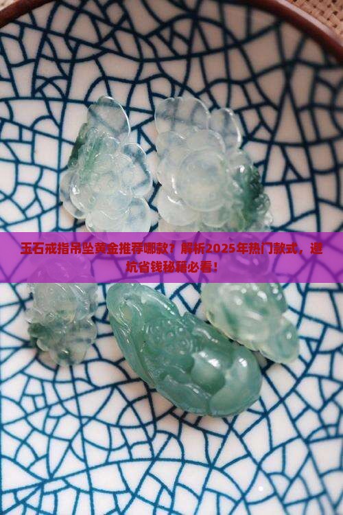玉石戒指吊坠黄金推荐哪款
