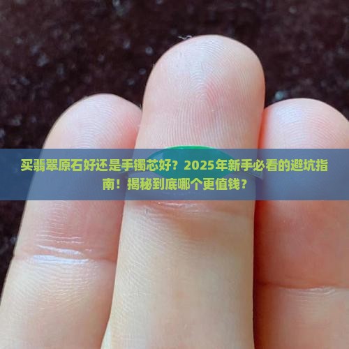 买翡翠原石好还是手镯芯好