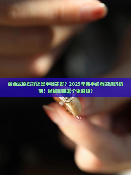 买翡翠原石好还是手镯芯好