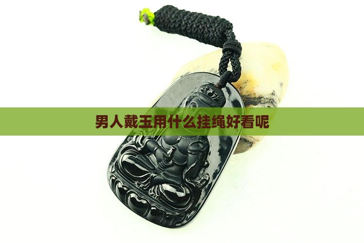 男人戴玉用什么挂绳好看呢