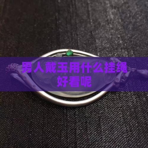 男人戴玉用什么挂绳好看呢