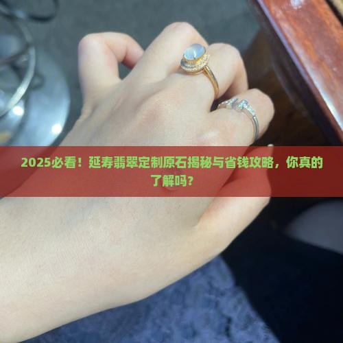 延寿翡翠定制原石怎么样