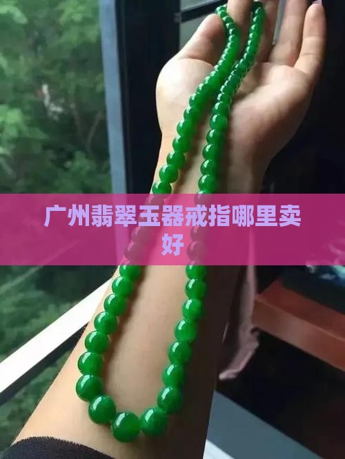 广州哪里卖翡翠戒指好卖些