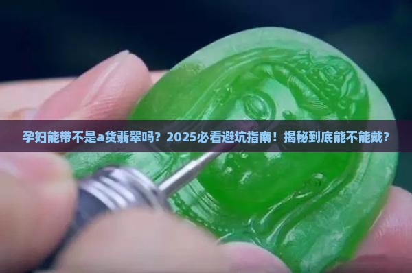 不是a货翡翠孕妇能带吗