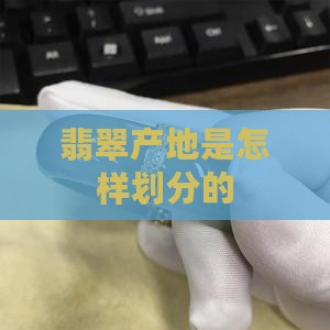 翡翠产地是怎样划分的