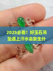 好玉石吊坠遇上汗什么效果水
