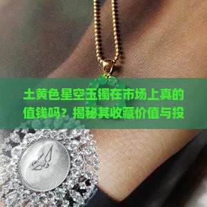 土黄色星空玉镯在市场上真的值钱吗？揭秘其收藏价值与投资痛点！