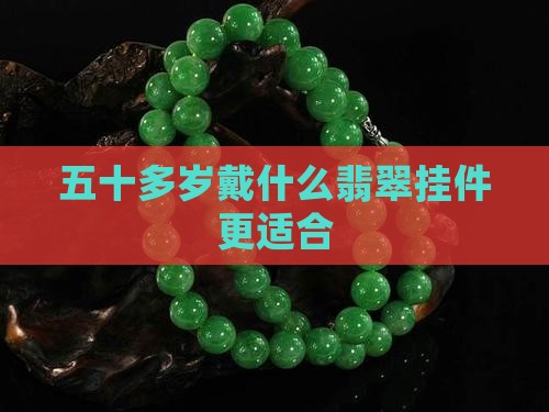 五十多岁戴什么翡翠挂件更适合