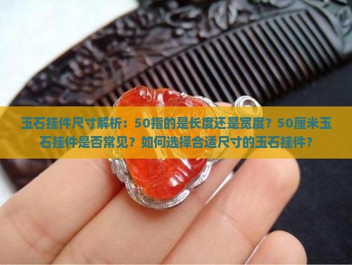 玉石挂件尺寸解析：50指的是长度还是宽度？50厘米玉石挂件是否常见？如何选择合适尺寸的玉石挂件？