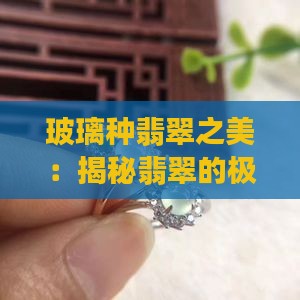 玻璃种翡翠之美：揭秘翡翠的极致魅力