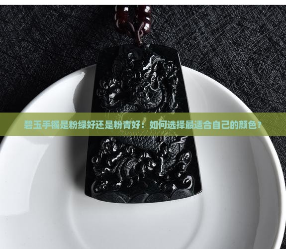 碧玉手镯是粉绿好还是粉青好：如何选择最适合自己的颜色？