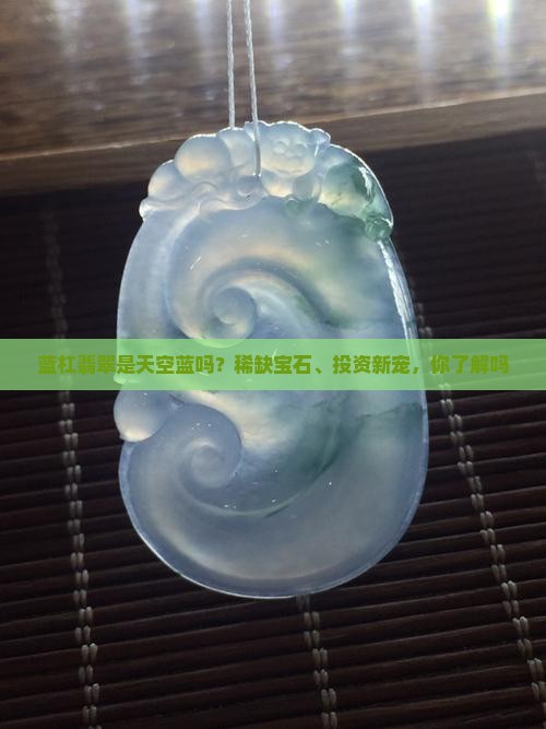 蓝杠翡翠是天空蓝吗？稀缺宝石、投资新宠，你了解吗