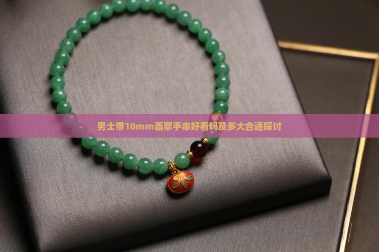 男士带10mm翡翠手串好看吗及多大合适探讨