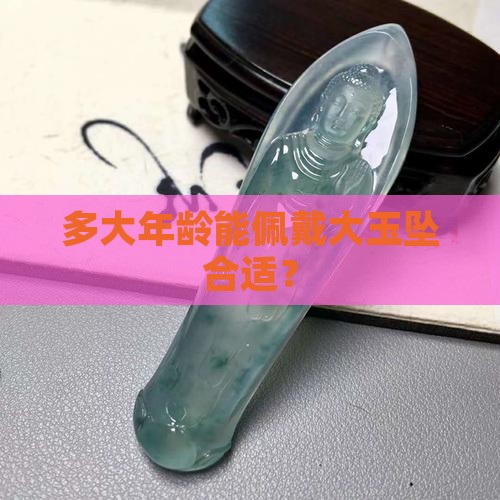 多大年龄能佩戴大玉坠合适？