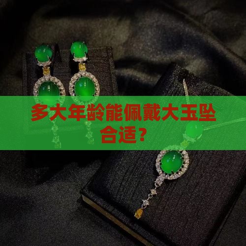 多大年龄能佩戴大玉坠合适？