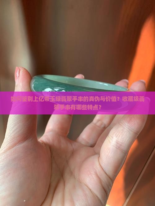 如何鉴别上亿帝王绿翡翠手串的真伪与价值？收藏级翡翠手串有哪些特点？