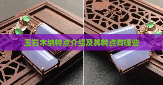 玉石木纳特点介绍及其特点有哪些