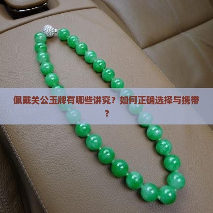 佩戴关公玉牌有哪些讲究？如何正确选择与携带？