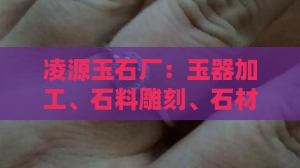 凌源玉石厂：玉器加工、石料雕刻、石材生产