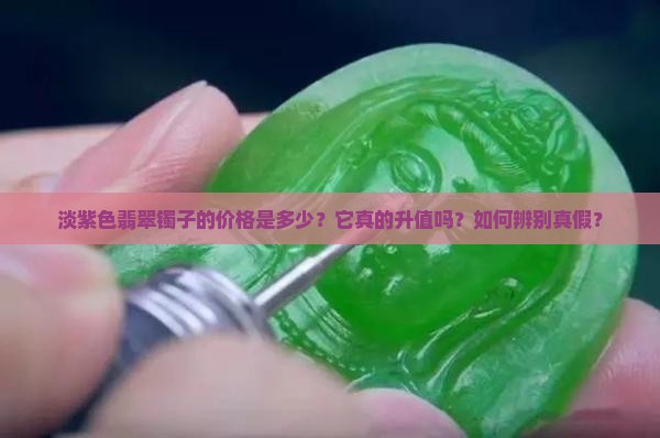 淡紫色翡翠镯子的价格是多少？它真的升值吗？如何辨别真假？