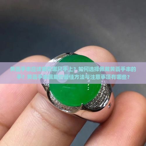 黄翡手串应该戴在哪只手上？如何选择佩戴黄翡手串的手？黄翡手串佩戴的最佳方法与注意事项有哪些？