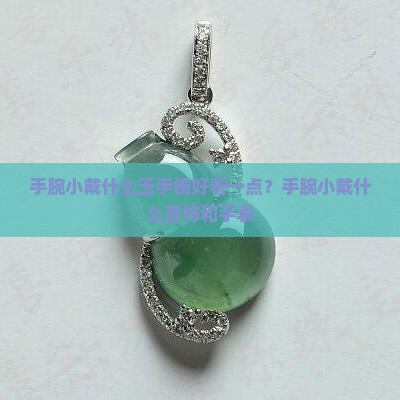 手腕小戴什么玉手镯好看一点？手腕小戴什么首饰和手表
