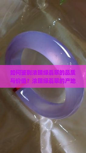 如何鉴别浓晴绿翡翠的品质与价值？浓晴绿翡翠的产地有哪些？保养与佩戴浓晴绿翡翠的注意事项是什么？