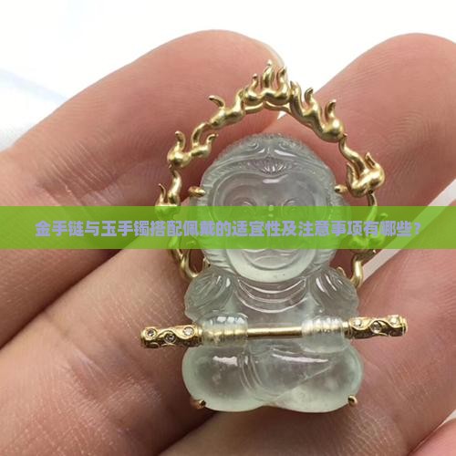 金手链与玉手镯搭配佩戴的适宜性及注意事项有哪些？
