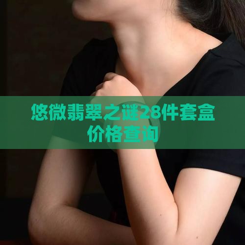 悠微翡翠之谜28件套盒价格查询