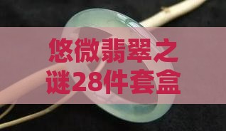 悠微翡翠之谜28件套盒价格查询