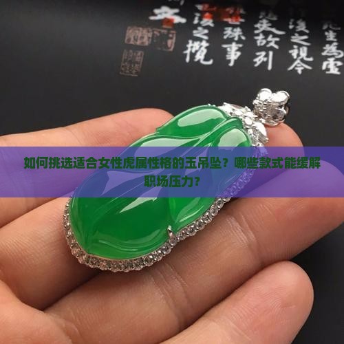 如何挑选适合女性虎属性格的玉吊坠？哪些款式能缓解职场压力？