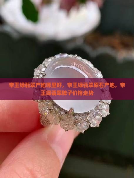 帝王绿翡翠产地哪里好，帝王绿翡翠原石产地，帝王绿翡翠牌子价格走势